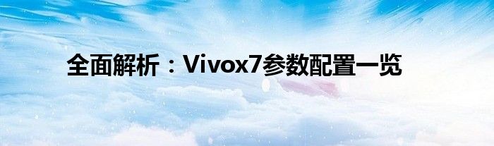 全面解析：Vivox7参数配置一览