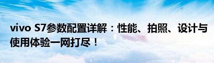 vivo S7参数配置详解：性能、拍照、设计与使用体验一网打尽！