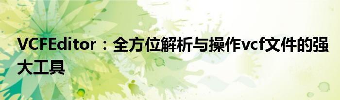 VCFEditor：全方位解析与操作vcf文件的强大工具