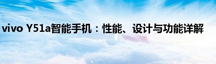 vivo Y51a智能手机：性能、设计与功能详解
