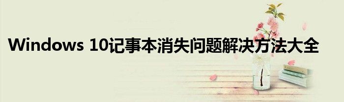 Windows 10记事本消失问题解决方法大全