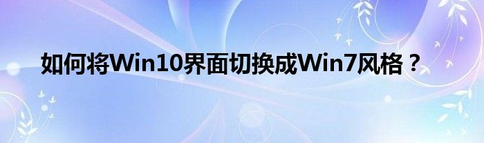 如何将Win10界面切换成Win7风格？