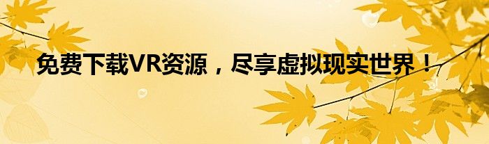 免费下载VR资源，尽享虚拟现实世界！