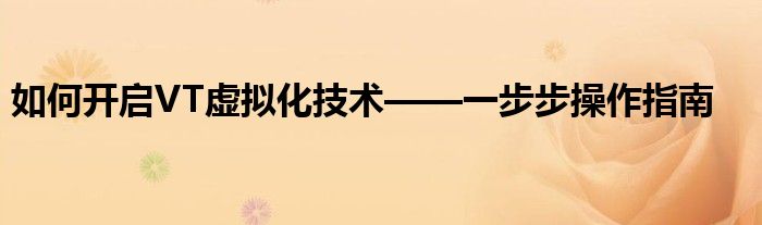 如何开启VT虚拟化技术——一步步操作指南
