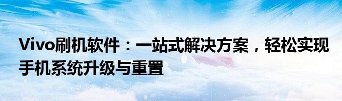 Vivo刷机软件：一站式解决方案，轻松实现手机系统升级与重置
