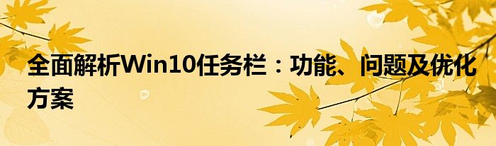 全面解析Win10任务栏：功能、问题及优化方案