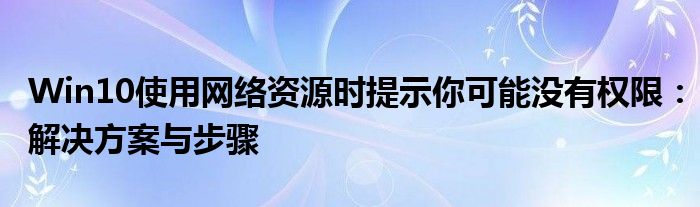 Win10使用网络资源时提示你可能没有权限：解决方案与步骤