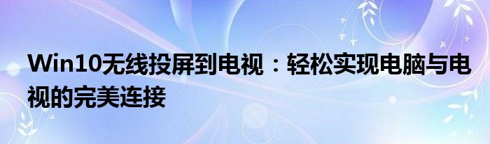 Win10无线投屏到电视：轻松实现电脑与电视的完美连接