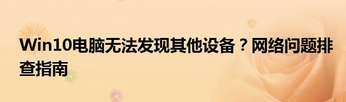 Win10电脑无法发现其他设备？网络问题排查指南