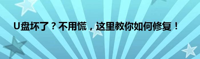 U盘坏了？不用慌，这里教你如何修复！