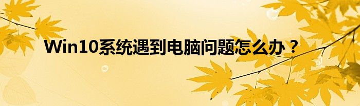 Win10系统遇到电脑问题怎么办？