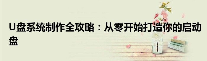 U盘系统制作全攻略：从零开始打造你的启动盘