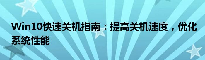 Win10快速关机指南：提高关机速度，优化系统性能