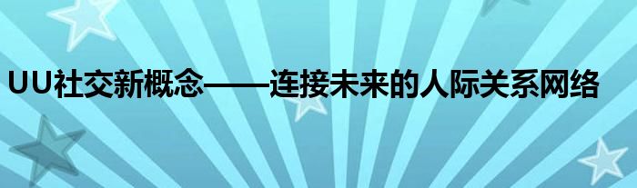 UU社交新概念——连接未来的人际关系网络