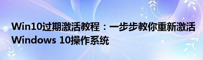 Win10过期激活教程：一步步教你重新激活Windows 10操作系统