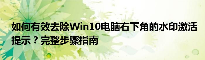 如何有效去除Win10电脑右下角的水印激活提示？完整步骤指南