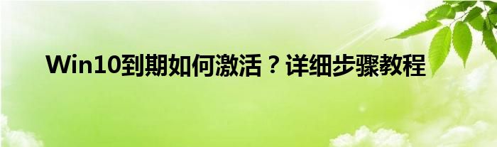 Win10到期如何激活？详细步骤教程