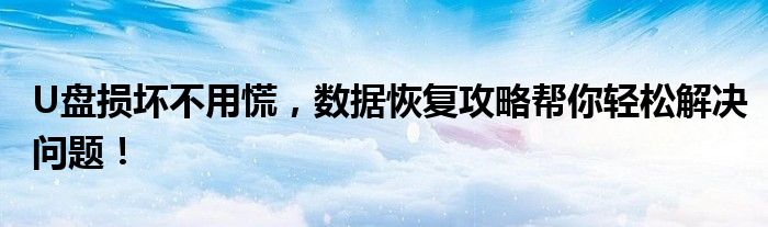 U盘损坏不用慌，数据恢复攻略帮你轻松解决问题！