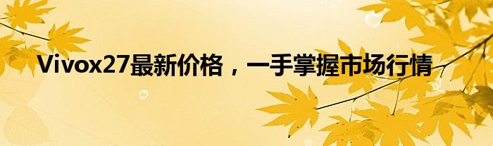 Vivox27最新价格，一手掌握市场行情