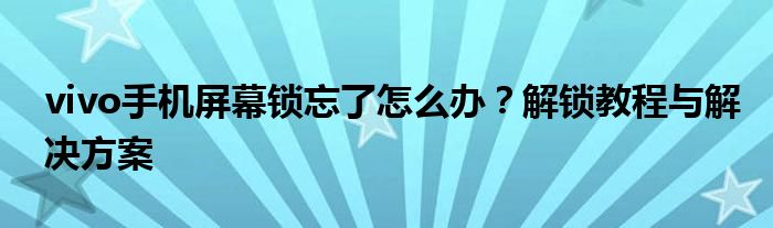 vivo手机屏幕锁忘了怎么办？解锁教程与解决方案