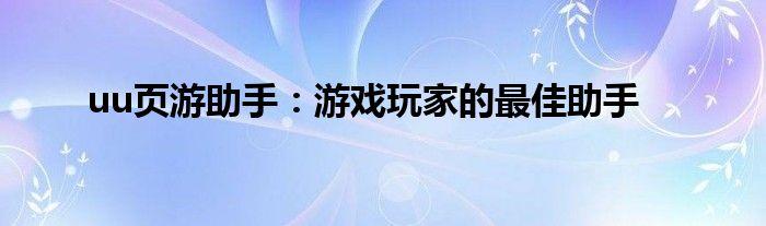uu页游助手：游戏玩家的最佳助手