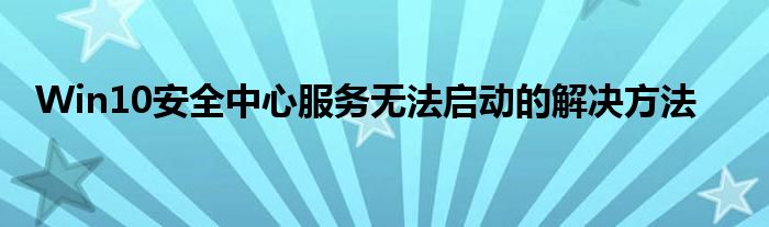 Win10安全中心服务无法启动的解决方法