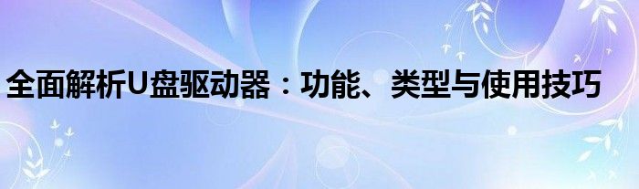 全面解析U盘驱动器：功能、类型与使用技巧