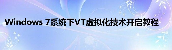 Windows 7系统下VT虚拟化技术开启教程