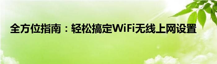 全方位指南：轻松搞定WiFi无线上网设置