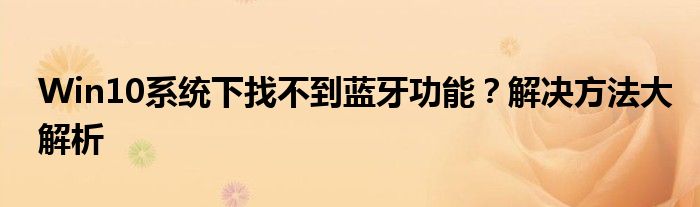 Win10系统下找不到蓝牙功能？解决方法大解析