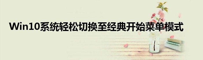 Win10系统轻松切换至经典开始菜单模式