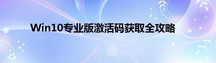 Win10专业版激活码获取全攻略