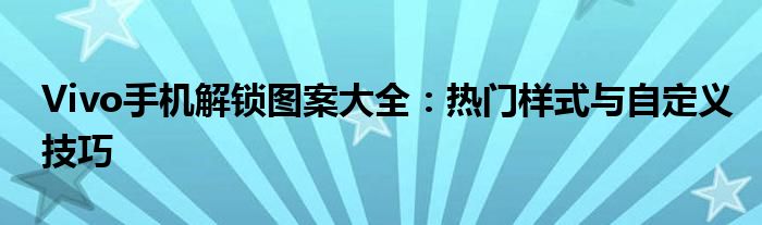 Vivo手机解锁图案大全：热门样式与自定义技巧