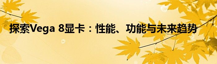 探索Vega 8显卡：性能、功能与未来趋势