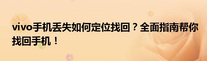 vivo手机丢失如何定位找回？全面指南帮你找回手机！