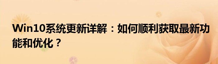 Win10系统更新详解：如何顺利获取最新功能和优化？