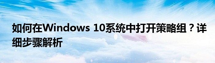 如何在Windows 10系统中打开策略组？详细步骤解析