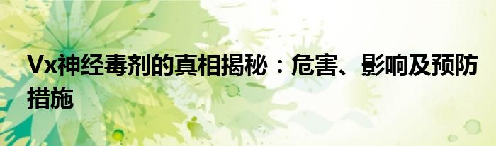 Vx神经毒剂的真相揭秘：危害、影响及预防措施