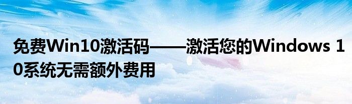 免费Win10激活码——激活您的Windows 10系统无需额外费用