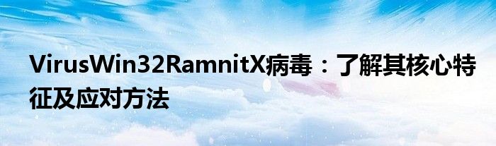 VirusWin32RamnitX病毒：了解其核心特征及应对方法