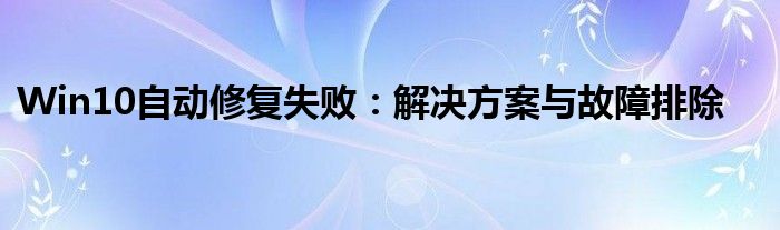 Win10自动修复失败：解决方案与故障排除