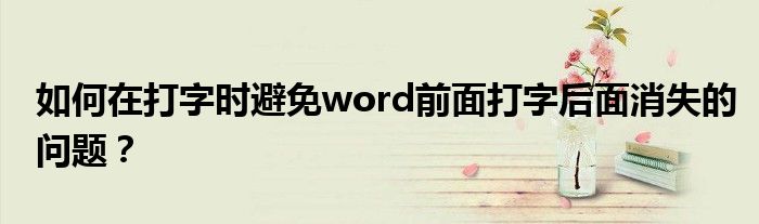 如何在打字时避免word前面打字后面消失的问题？