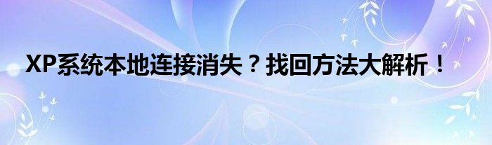 XP系统本地连接消失？找回方法大解析！