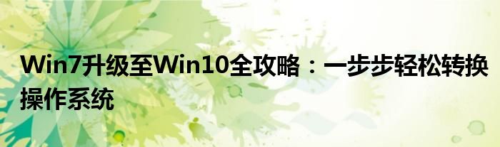 Win7升级至Win10全攻略：一步步轻松转换操作系统