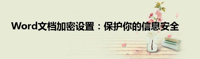 Word文档加密设置：保护你的信息安全