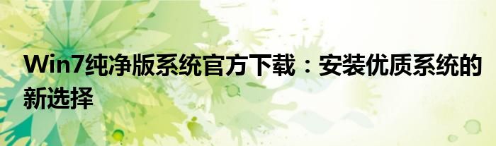 Win7纯净版系统官方下载：安装优质系统的新选择