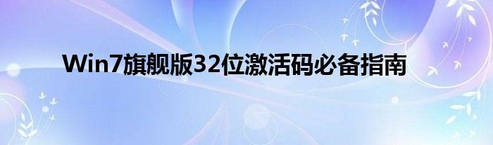 Win7旗舰版32位激活码必备指南