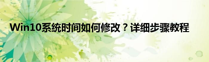 Win10系统时间如何修改？详细步骤教程