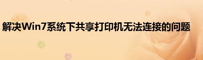 解决Win7系统下共享打印机无法连接的问题