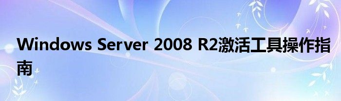 Windows Server 2008 R2激活工具操作指南